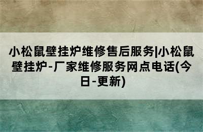 小松鼠壁挂炉维修售后服务|小松鼠壁挂炉-厂家维修服务网点电话(今日-更新)